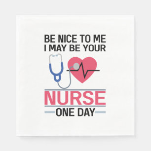 Be Nice To Me I May Be Your Nurse One Day Nurse St Napkins