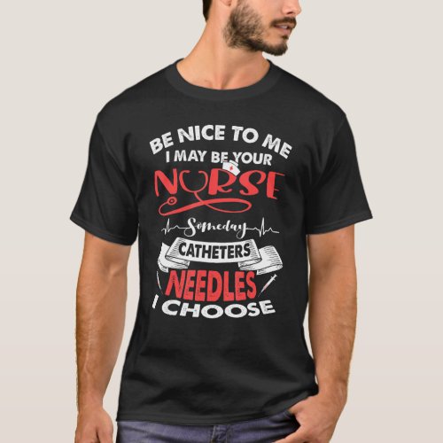 Be Nice To Me I May Be Your Nurse Someday Catheter T_Shirt