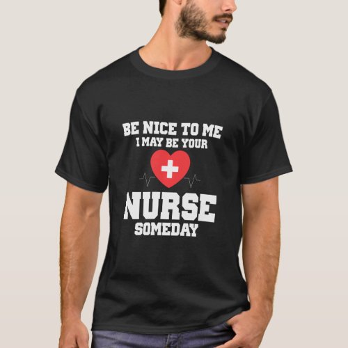 Be Nice To Me I May Be Your Nurse Someday Funny Nu T_Shirt