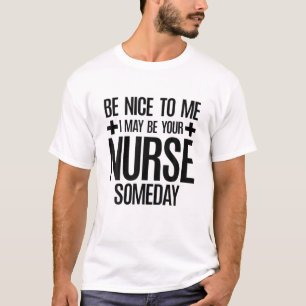 Be Nice To Me I May Be Your Nurse Someday Funny T-Shirt