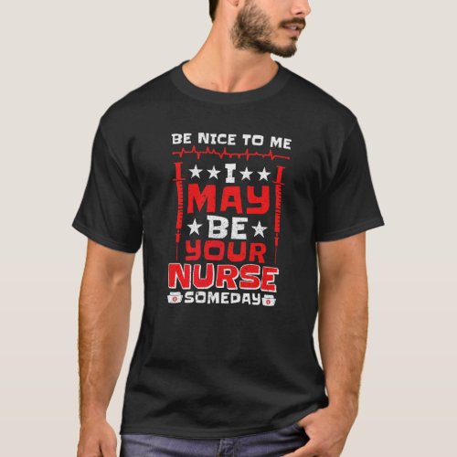 Be Nice To Me I May Be Your Nurse Someday Nurse T_Shirt
