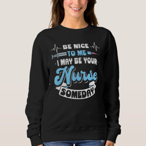 Be Nice To Me I May Be Your Nurse Someday Sweatshirt