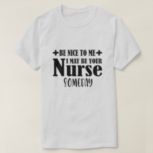 Be Nice To Me I May Be Your Nurse Someday T-Shirt