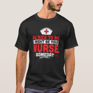 Be Nice To Me I Might Be Your Nurse Someday Funny T-Shirt