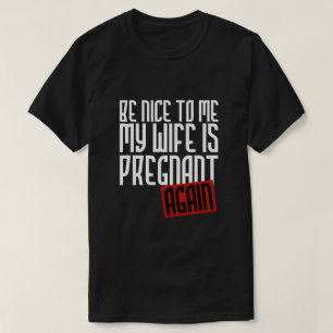 BE NICE TO ME MY WIFE IS PREGNANT AGAIN T-Shirt