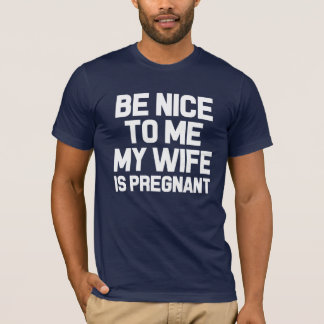 Be Nice to Me, My Wife is Pregnant Funny dad shirt