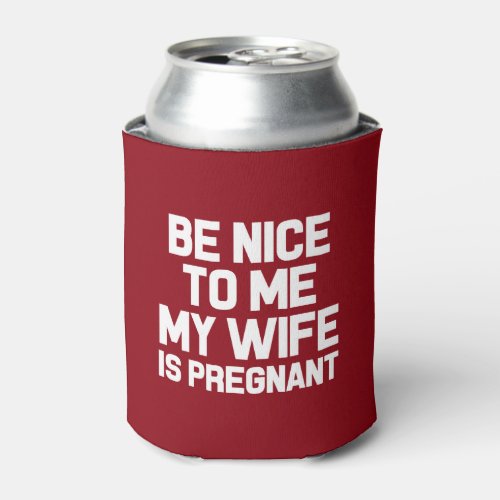 Be Nice to me My Wife is Pregnant funny dad to be Can Cooler