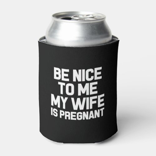 Be Nice to me My Wife is Pregnant funny dad to be Can Cooler