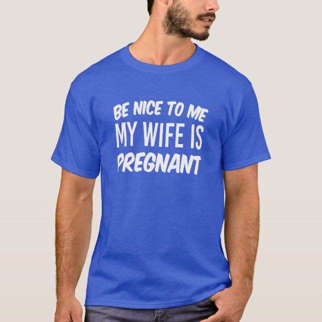 Be Nice to Me My Wife is Pregnant Funny shirt (Front)