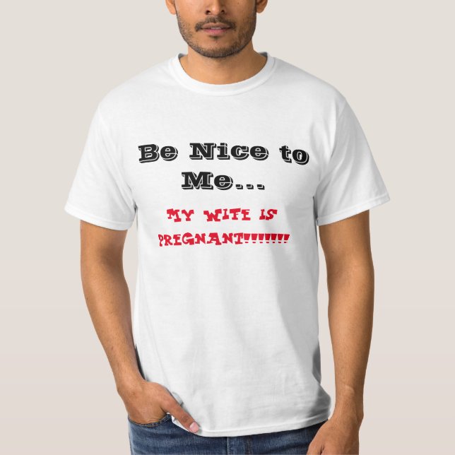 Be nice to me my wife is pregnant T-Shirt (Front)