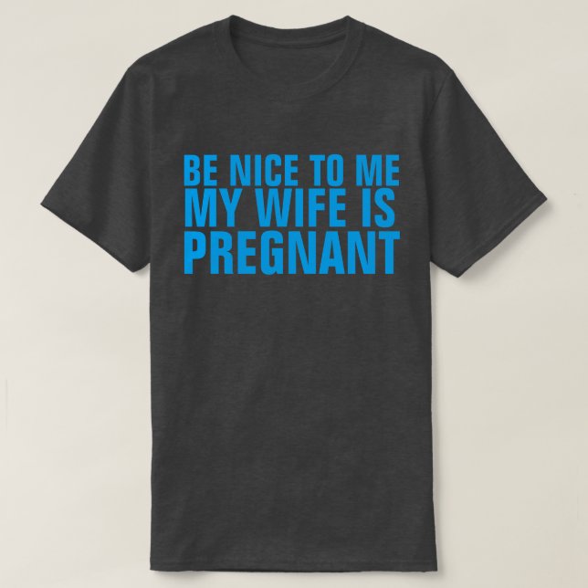 BE NICE TO ME MY WIFE IS PREGNANT T-SHIRT (Design Front)