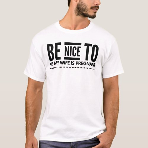 BE NICE TO ME MY WIFE IS PREGNANT T_Shirt