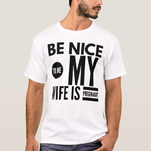 BE NICE TO ME MY WIFE IS PREGNANT T_Shirt