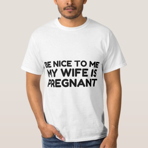 BE NICE TO ME MY WIFE IS PREGNANT T_Shirt