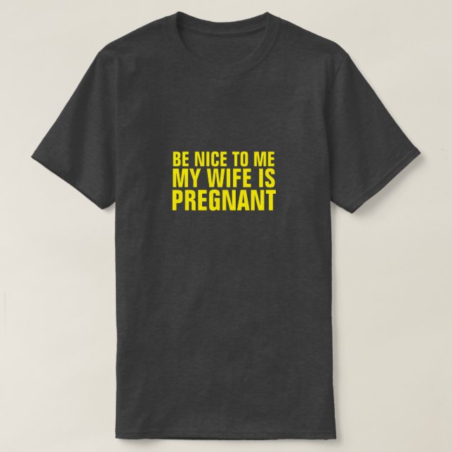 BE NICE TO ME MY WIFE IS PREGNANT T-SHIRT (Design Front)