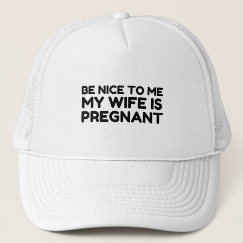 BE NICE TO ME MY WIFE IS PREGNANT TRUCKER HAT