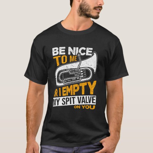 Be Nice To Me Or I Empty My Spit Valve On You Euph T_Shirt