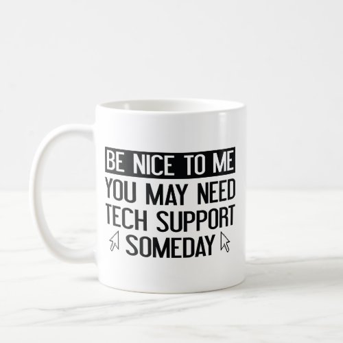Be Nice To Me You May Need Tech Support Someday  Coffee Mug