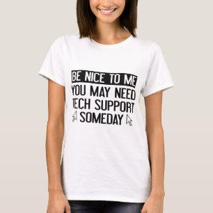 Be Nice To Me. You May Need Tech Support Someday. T-Shirt