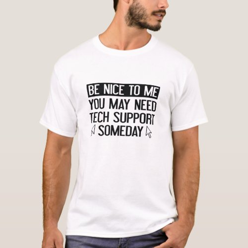 Be Nice To Me You May Need Tech Support Someday T_Shirt