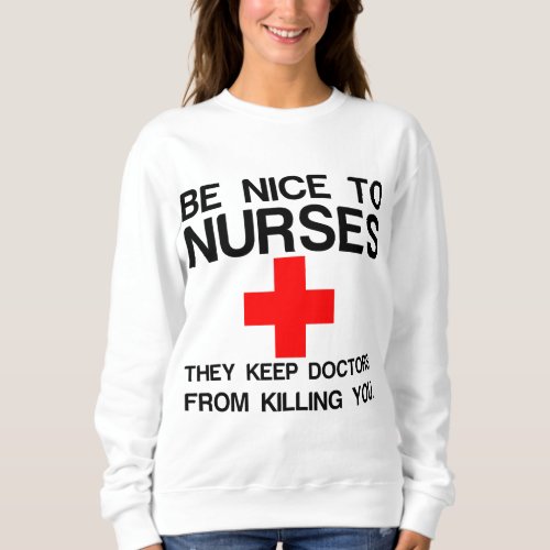 BE NICE TO NURSES SWEATSHIRT