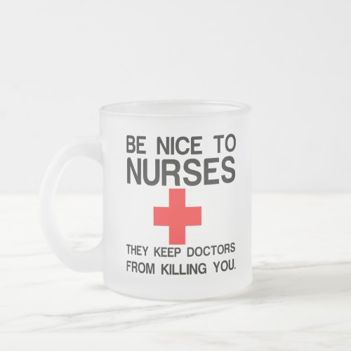 BE NICE TO NURSES THEY KEEP DOCTORS FROSTED GLASS COFFEE MUG