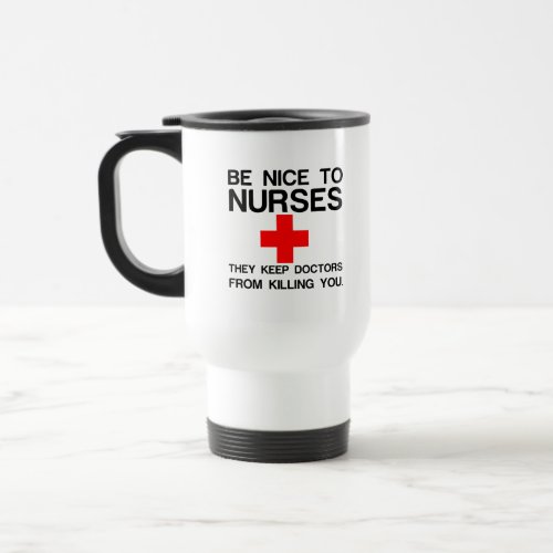 BE NICE TO NURSES THEY KEEP DOCTORS TRAVEL MUG