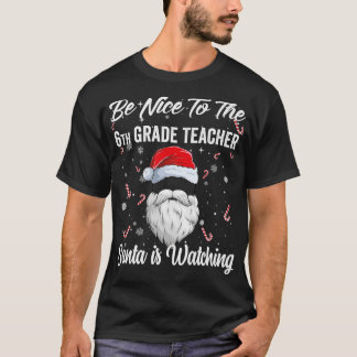 Be Nice To The 6th Grade Teacher Santa is Watching T-Shirt