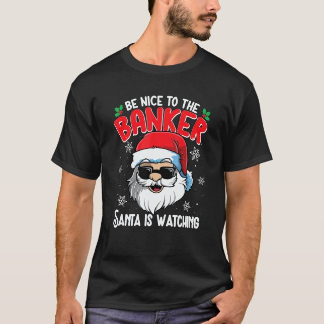 Be Nice To The Banker Santa Is Watching   Christma T-Shirt (Front)