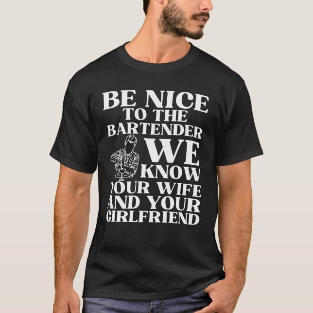 Be nice to the bartender we know your wife  1 T-Shirt (Front)