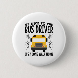 Be Nice to the Bus Driver It's a Long Walk Home Button