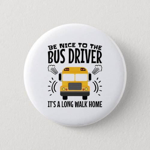 Be Nice to the Bus Driver Its a Long Walk Home Button