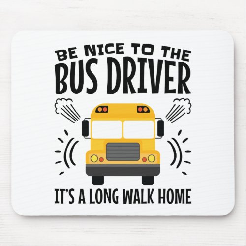 Be Nice to the Bus Driver Its a Long Walk Home Mouse Pad