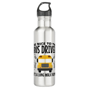 Be Nice to the Bus Driver It's a Long Walk Home Stainless Steel Water Bottle