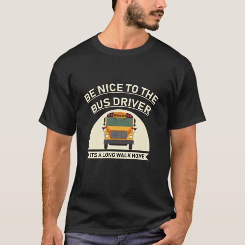 be nice to the bus driver its a long walk home T_Shirt