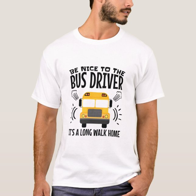 Be Nice to the Bus Driver It's a Long Walk Home T-Shirt (Front)