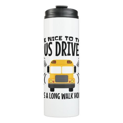 Be Nice to the Bus Driver Its a Long Walk Home Thermal Tumbler