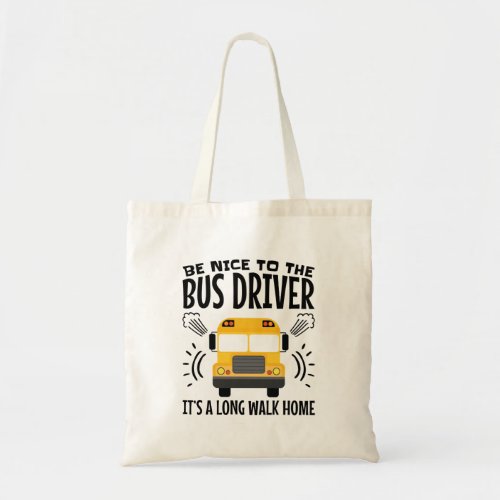 Be Nice to the Bus Driver Its a Long Walk Home Tote Bag
