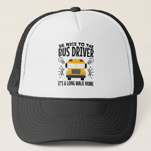 Be Nice to the Bus Driver Its a Long Walk Home Trucker Hat