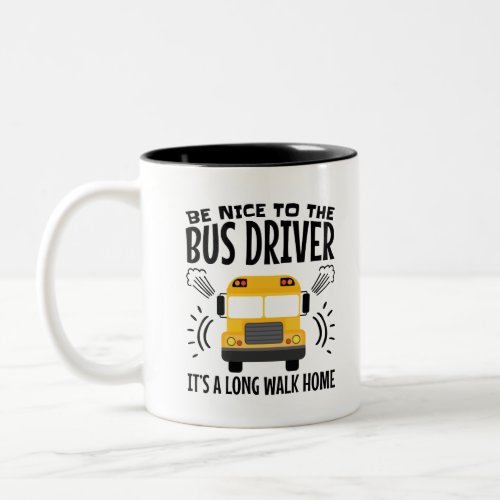 Be Nice to the Bus Driver Its a Long Walk Home Two_Tone Coffee Mug