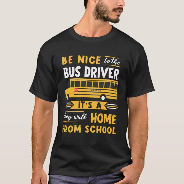 Be Nice To The Bus Driver Itu2019s A Long Walk Hom T-Shirt (Front)