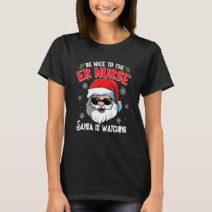 Be Nice To The ER Nurse Santa Is Watching  Christm T-Shirt