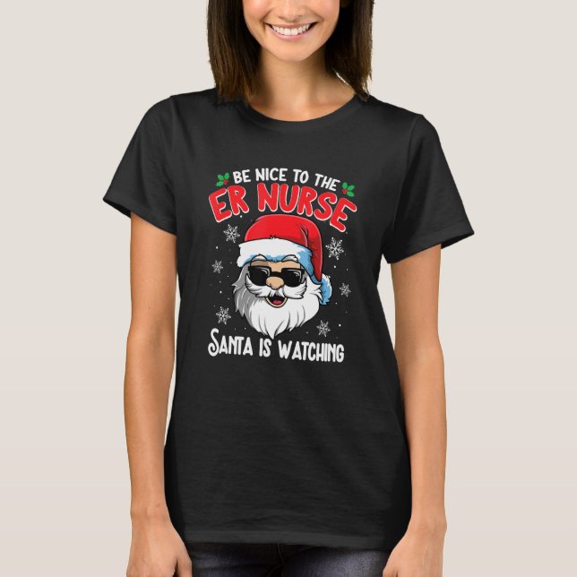 Be Nice To The ER Nurse Santa Is Watching  Christm T-Shirt (Front)