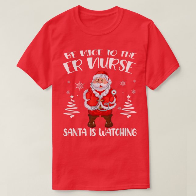 Be Nice To The ER Nurse Santa Is Watching Nursing  T-Shirt (Design Front)