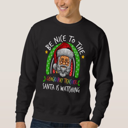 Be Nice To The Geography Teacher Santa Is Watching Sweatshirt