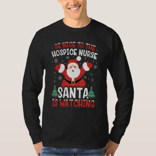 Be Nice To The Hospice Nurse Santa Is Watching Xma T-Shirt