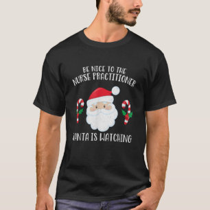 Be Nice To The Nurse Practitioner Santa Is Watchin T-Shirt