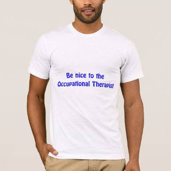 Be Nice To The Occupational Therapist T-shirt by medicaltshirts at Zazzle
