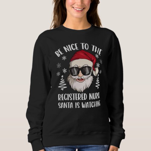 Be Nice To The Registered Nurse Santa Is Watching  Sweatshirt