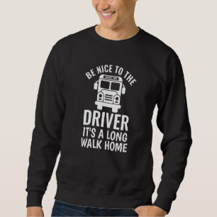 Be Nice to the school bus driver 1 Sweatshirt